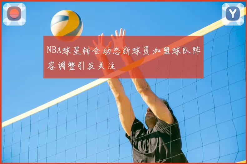 NBA球星转会动态新球员加盟球队阵容调整引发关注