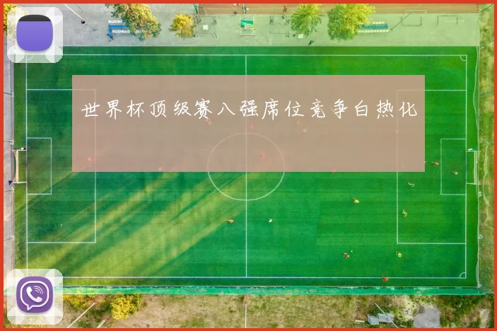 世界杯顶级赛八强席位竞争白热化