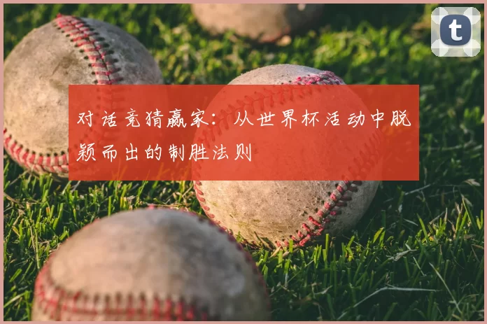 对话竞猜赢家：从世界杯活动中脱颖而出的制胜法则