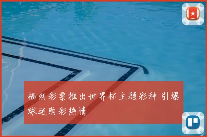 福利彩票推出世界杯主题彩种 引爆球迷购彩热情