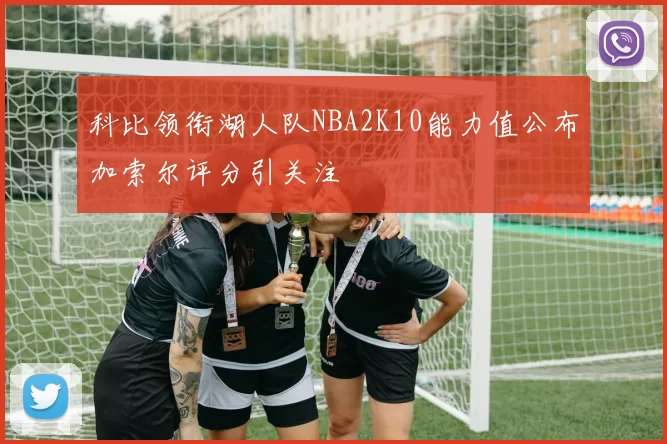 科比领衔湖人队NBA2K10能力值公布加索尔评分引关注