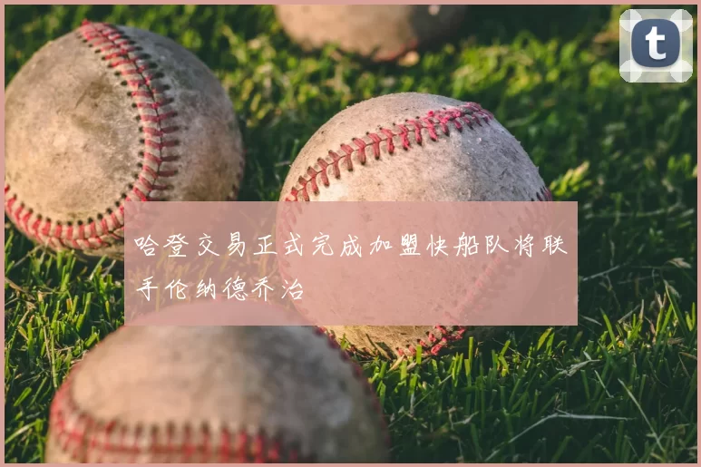哈登交易正式完成加盟快船队将联手伦纳德乔治