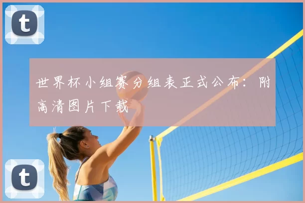 世界杯小组赛分组表正式公布：附高清图片下载