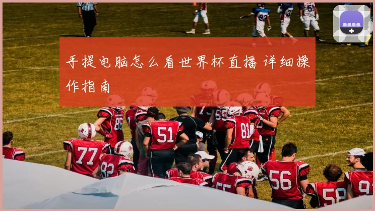 手提电脑怎么看世界杯直播 详细操作指南