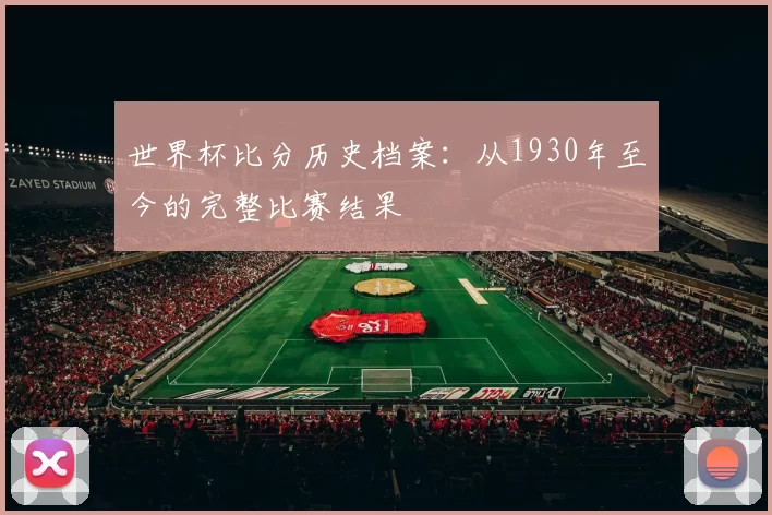 世界杯比分历史档案:从1930年至今的完整比赛结果