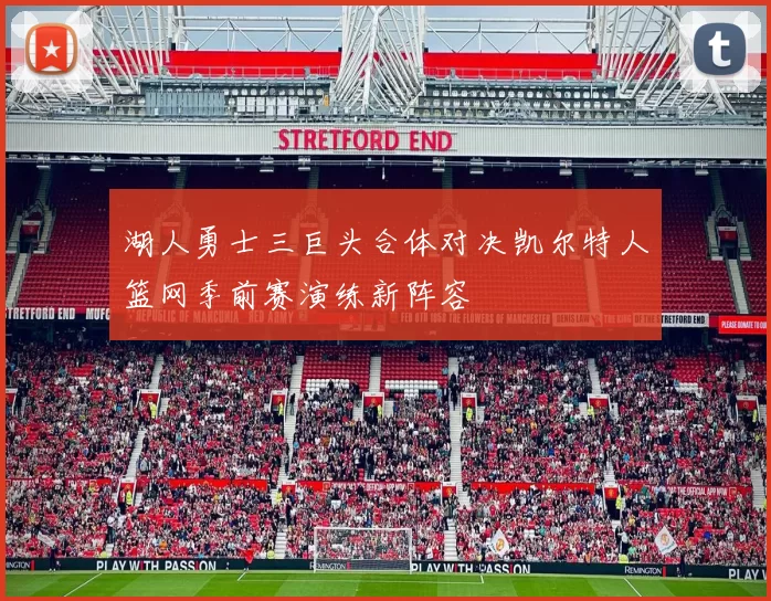 湖人勇士三巨头合体对决凯尔特人篮网季前赛演练新阵容