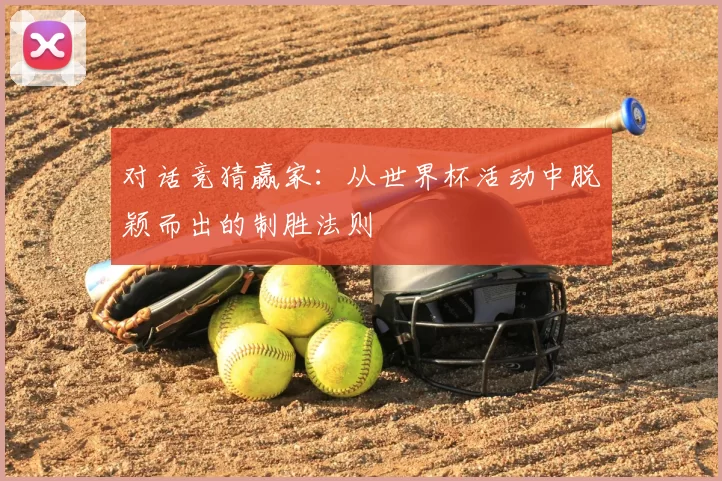 对话竞猜赢家:从世界杯活动中脱颖而出的制胜法则