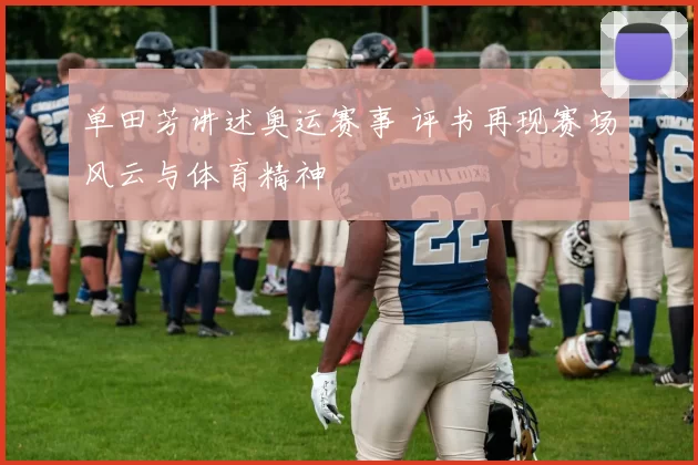 单田芳讲述奥运赛事 评书再现赛场风云与体育精神
