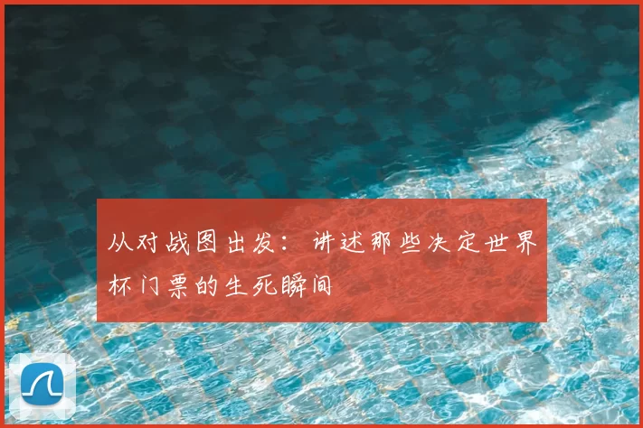从对战图出发：讲述那些决定世界杯门票的生死瞬间