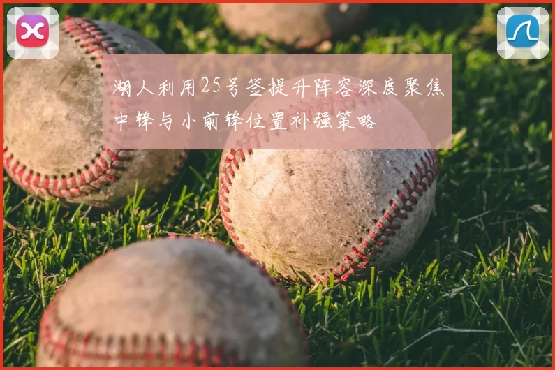 湖人利用25号签提升阵容深度聚焦中锋与小前锋位置补强策略