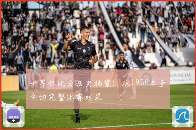 世界杯比分历史档案：从1930年至今的完整比赛结果