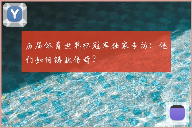 历届体育世界杯冠军独家专访：他们如何铸就传奇？