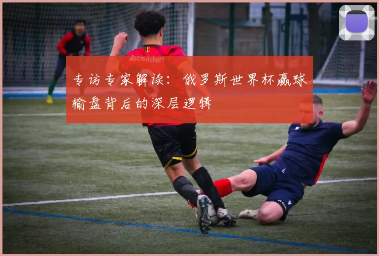 专访专家解读：俄罗斯世界杯赢球输盘背后的深层逻辑