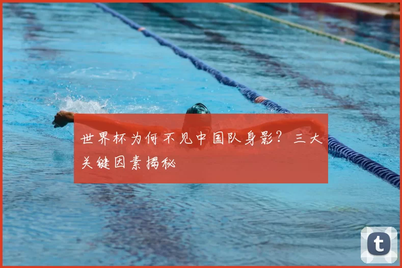 世界杯为何不见中国队身影?三大关键因素揭秘
