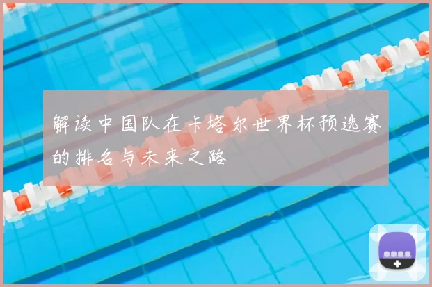 解读中国队在卡塔尔世界杯预选赛的排名与未来之路