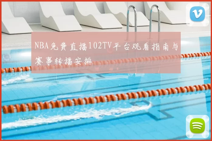 NBA免费直播102TV平台观看指南与赛事转播安排
