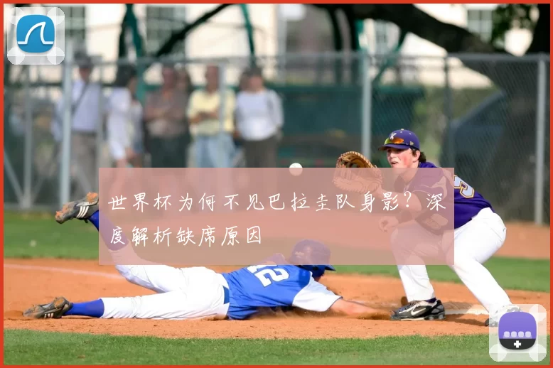 世界杯为何不见巴拉圭队身影？深度解析缺席原因