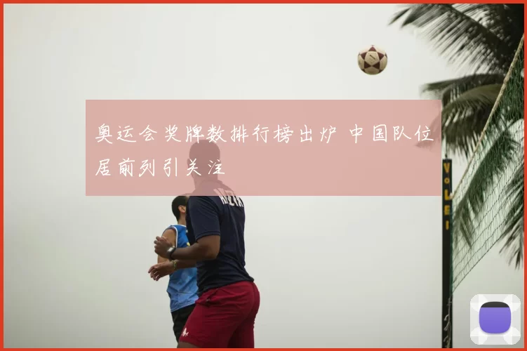 奥运会奖牌数排行榜出炉 中国队位居前列引关注