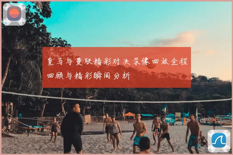 皇马与曼联精彩对决录像回放全程回顾与精彩瞬间分析