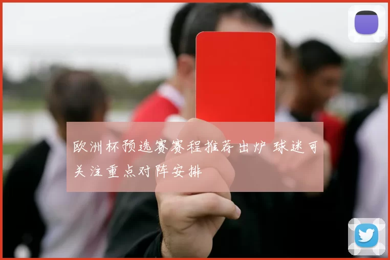 欧洲杯预选赛赛程推荐出炉 球迷可关注重点对阵安排