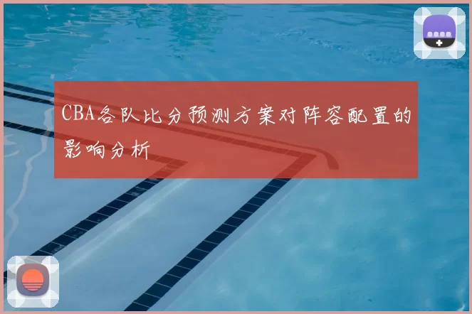 CBA各队比分预测方案对阵容配置的影响分析
