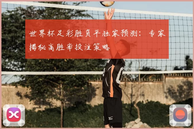 世界杯足彩胜负平独家预测：专家揭秘高胜率投注策略