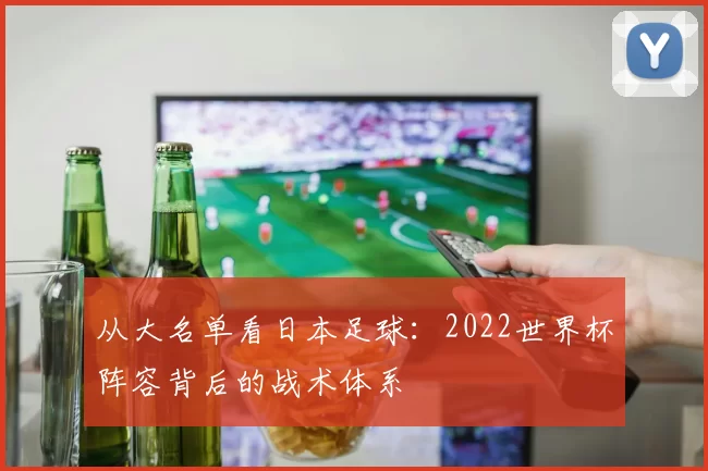 从大名单看日本足球:2022世界杯阵容背后的战术体系
