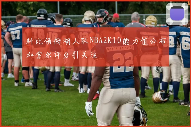 科比领衔湖人队NBA2K10能力值公布加索尔评分引关注