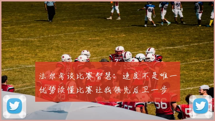 法尔考谈比赛智慧:速度不是唯一优势读懂比赛让我领先后卫一步