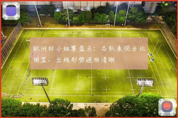 欧洲杯小组赛盘点:各队表现分化明显,出线形势逐渐清晰