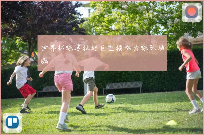 世界杯球迷拉起巨型横幅为球队助威