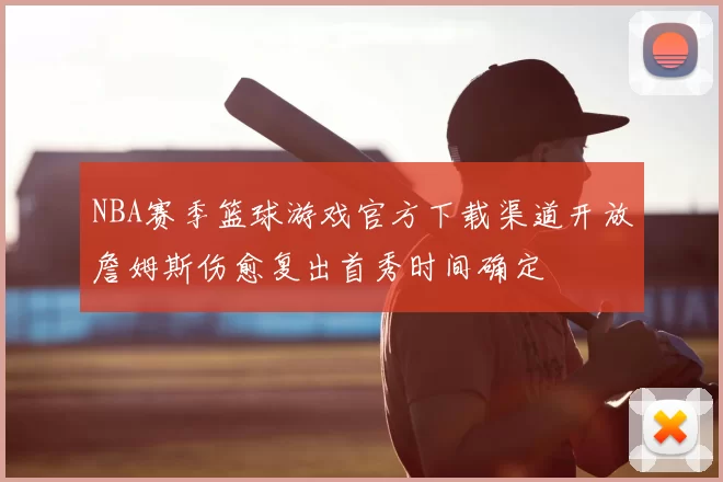 NBA赛季篮球游戏官方下载渠道开放詹姆斯伤愈复出首秀时间确定