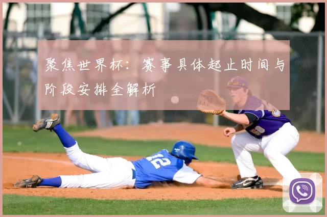 聚焦世界杯:赛事具体起止时间与阶段安排全解析