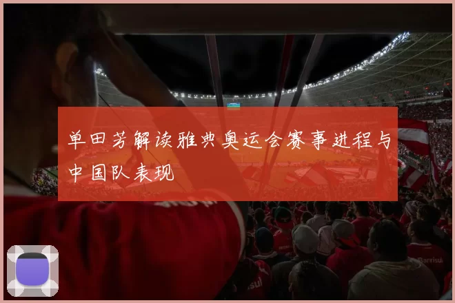单田芳解读雅典奥运会赛事进程与中国队表现