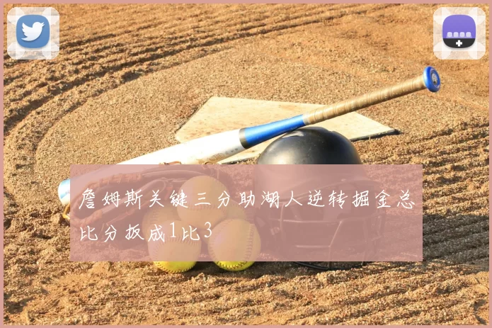 詹姆斯关键三分助湖人逆转掘金总比分扳成1比3