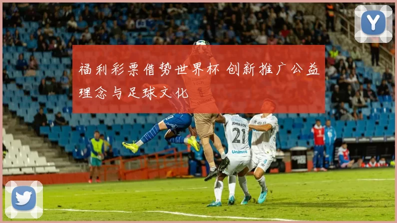 福利彩票借势世界杯 创新推广公益理念与足球文化