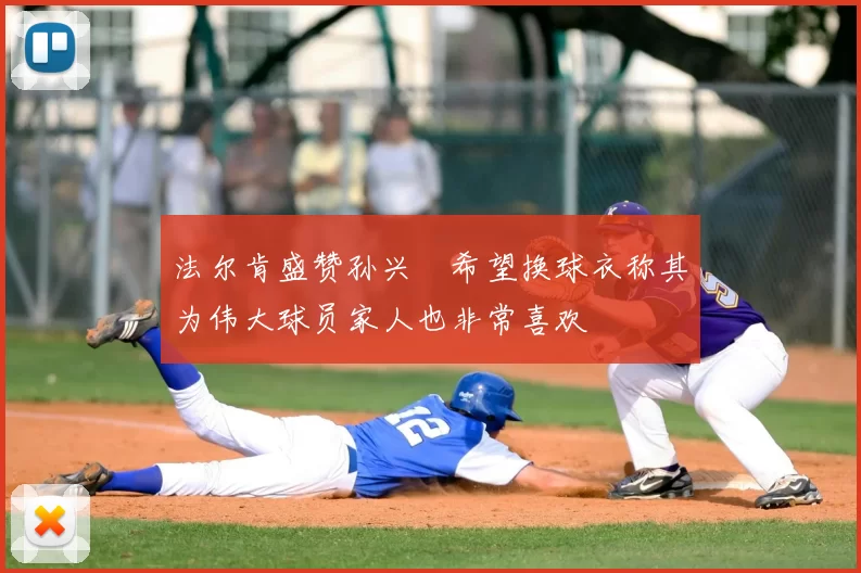 法尔肯盛赞孙兴慜希望换球衣称其为伟大球员家人也非常喜欢