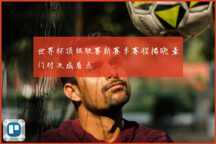 世界杯顶级联赛新赛季赛程揭晓 豪门对决成看点