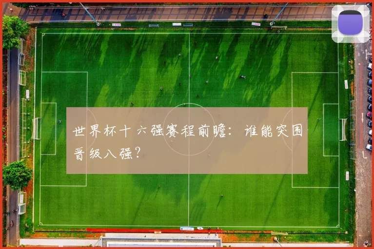 世界杯十六强赛程前瞻：谁能突围晋级八强？