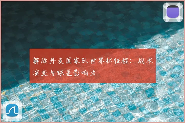 解读丹麦国家队世界杯征程：战术演变与球星影响力