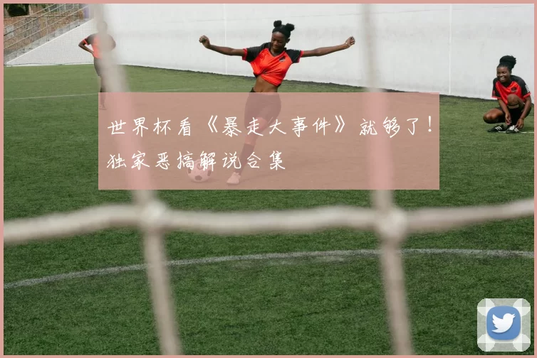 世界杯看《暴走大事件》就够了！独家恶搞解说合集