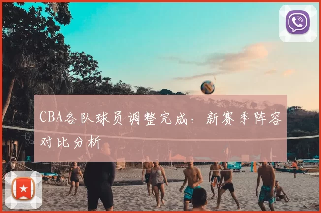 CBA各队球员调整完成，新赛季阵容对比分析