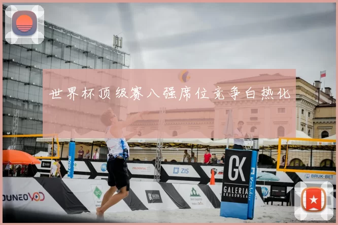 世界杯顶级赛八强席位竞争白热化