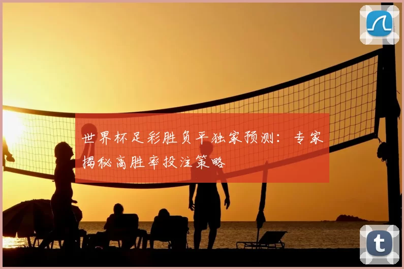 世界杯足彩胜负平独家预测：专家揭秘高胜率投注策略