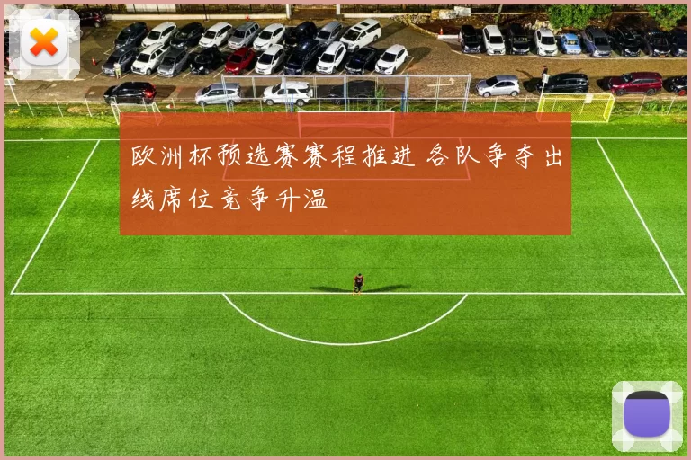 欧洲杯预选赛赛程推进 各队争夺出线席位竞争升温
