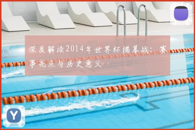 深度解读2014年世界杯揭幕战：赛事亮点与历史意义
