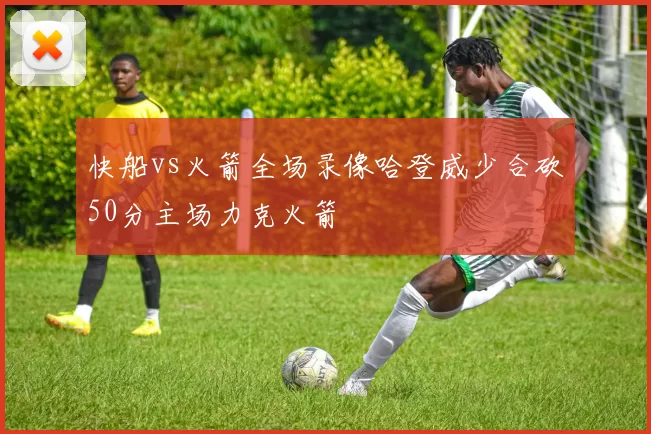 快船vs火箭全场录像哈登威少合砍50分主场力克火箭
