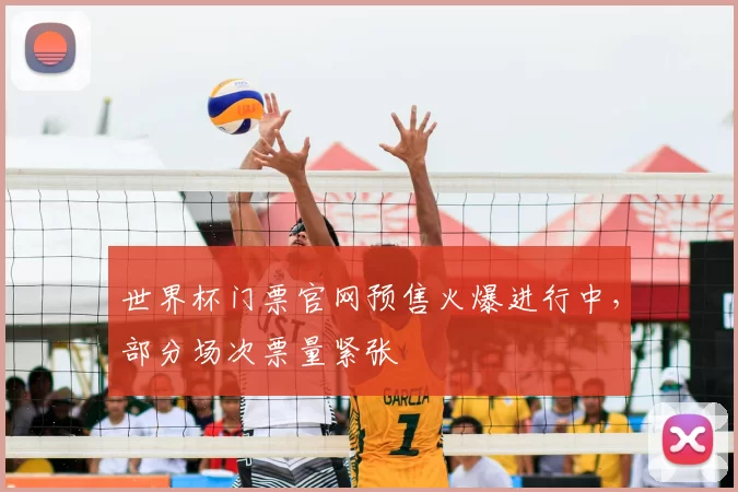 世界杯门票官网预售火爆进行中，部分场次票量紧张