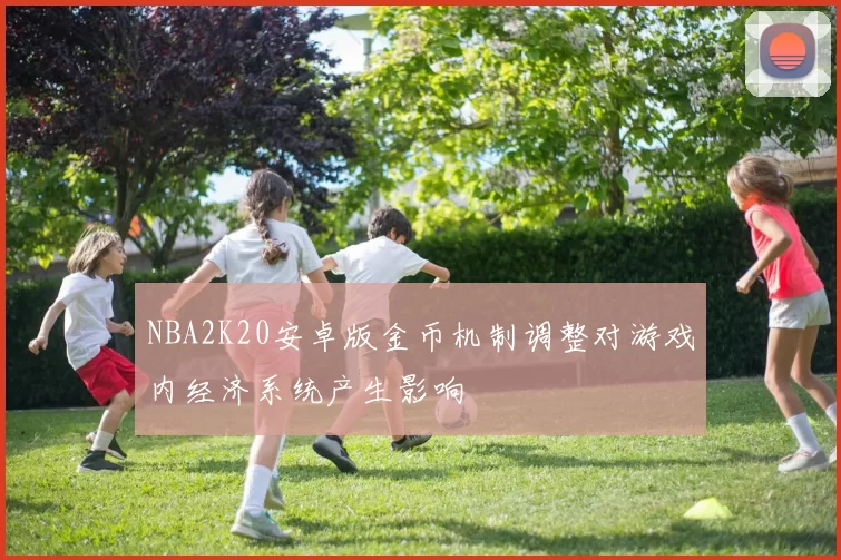 NBA2K20安卓版金币机制调整对游戏内经济系统产生影响