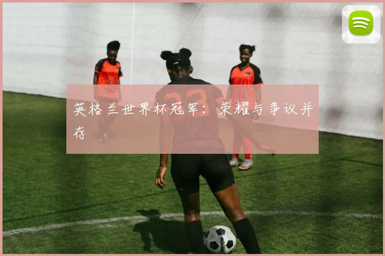 英格兰世界杯冠军：荣耀与争议并存